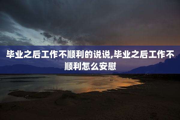 毕业之后工作不顺利的说说,毕业之后工作不顺利怎么安慰