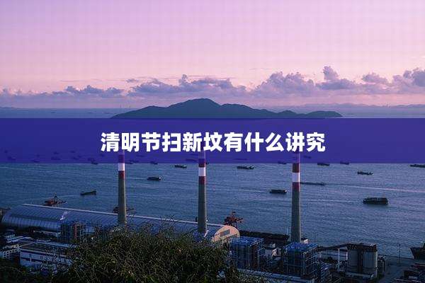 清明节扫新坟有什么讲究