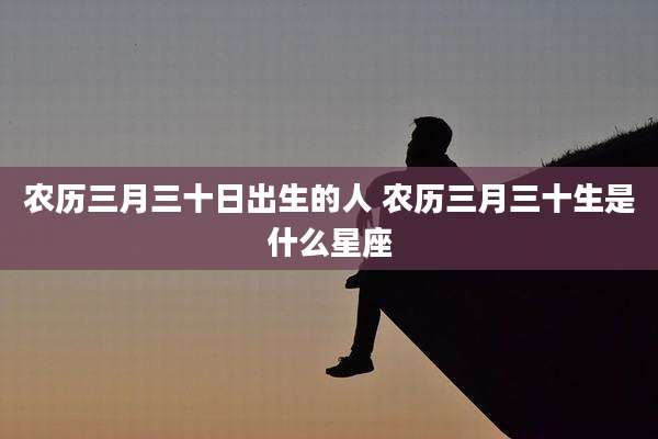 农历三月三十日出生的人 农历三月三十生是什么星座
