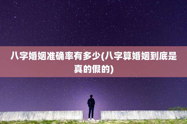 八字婚姻准确率有多少(八字算婚姻到底是真的假的)