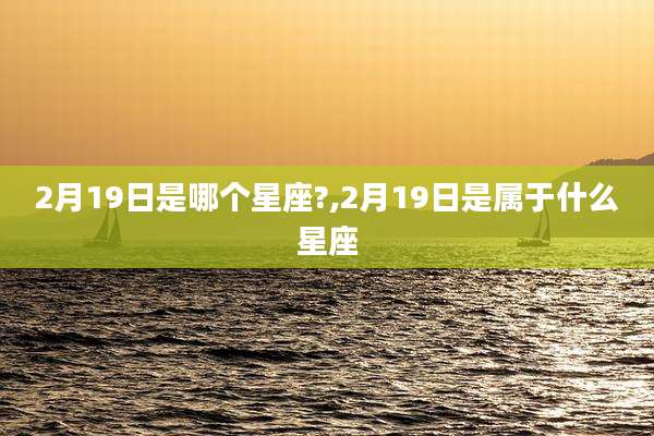2月19日是哪个星座?,2月19日是属于什么星座