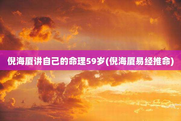 倪海厦讲自己的命理59岁(倪海厦易经推命)