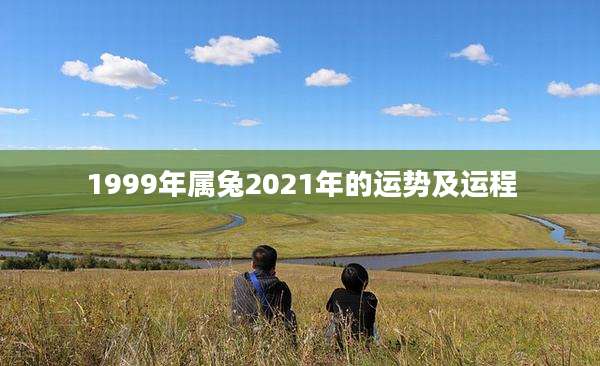 1999年属兔2021年的运势及运程