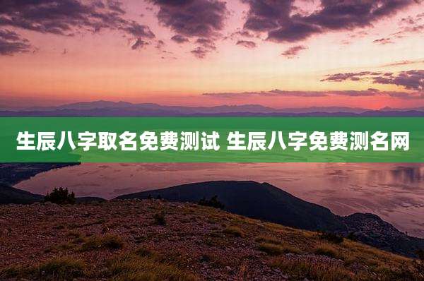 生辰八字取名免费测试 生辰八字免费测名网