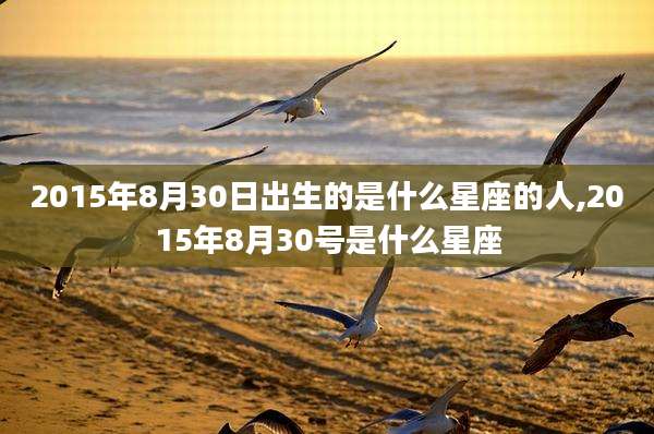 2015年8月30日出生的是什么星座的人,2015年8月30号是什么星座