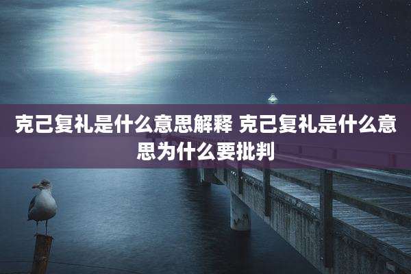 克己复礼是什么意思解释 克己复礼是什么意思为什么要批判