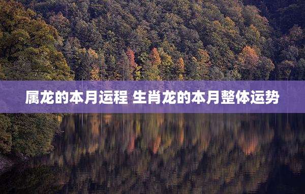 属龙的本月运程 生肖龙的本月整体运势
