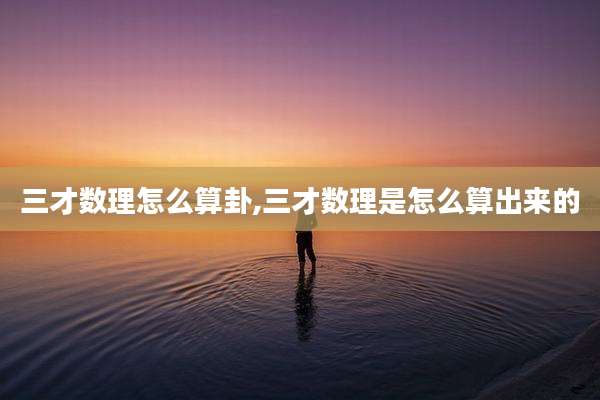 三才数理怎么算卦,三才数理是怎么算出来的