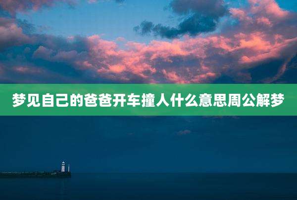 梦见自己的爸爸开车撞人什么意思周公解梦