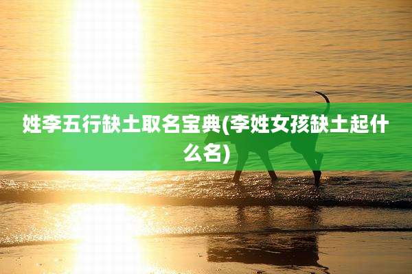姓李五行缺土取名宝典(李姓女孩缺土起什么名)