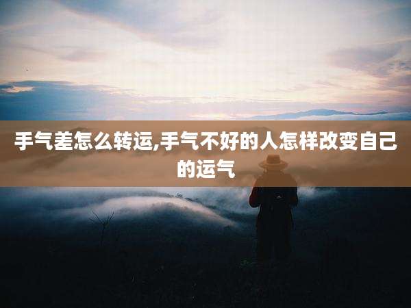 手气差怎么转运,手气不好的人怎样改变自己的运气