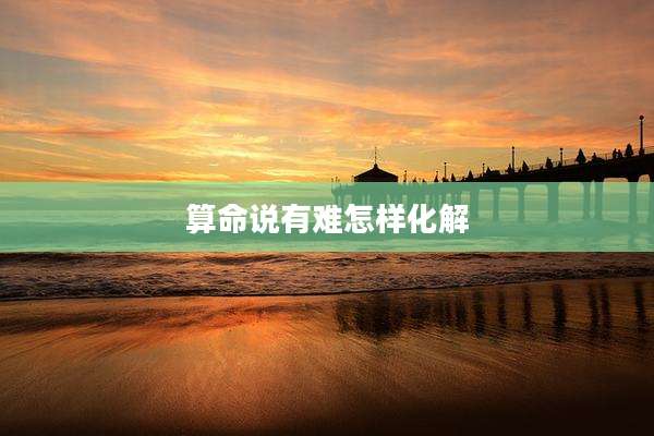算命说有难怎样化解