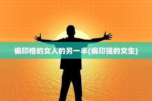 偏印格的女人的另一半(偏印强的女生)