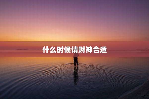 什么时候请财神合适