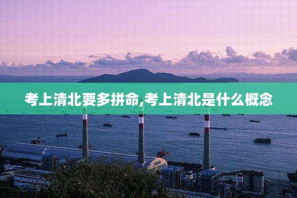 考上清北要多拼命,考上清北是什么概念