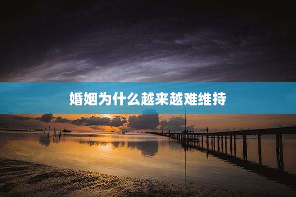 婚姻为什么越来越难维持