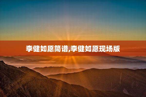 李健如愿简谱,李健如愿现场版