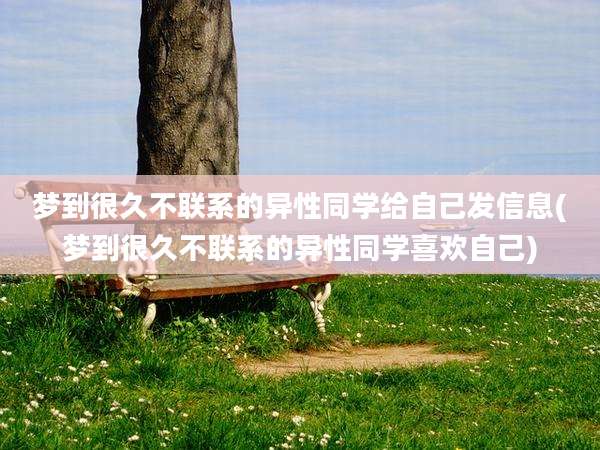 梦到很久不联系的异性同学给自己发信息(梦到很久不联系的异性同学喜欢自己)