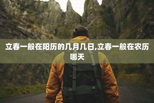 立春一般在阳历的几月几日,立春一般在农历哪天