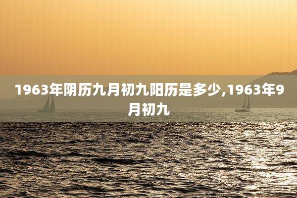 1963年阴历九月初九阳历是多少,1963年9月初九