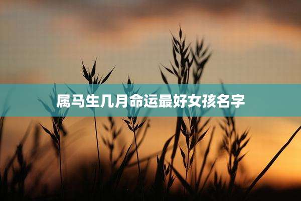 属马生几月命运最好女孩名字