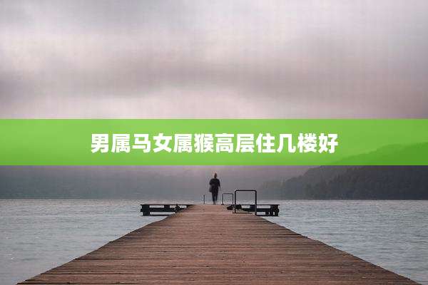 男属马女属猴高层住几楼好