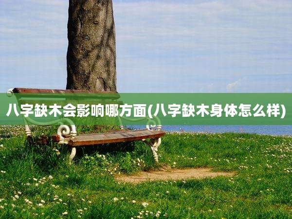 八字缺木会影响哪方面(八字缺木身体怎么样)