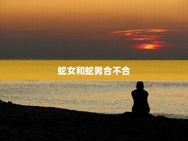 蛇女和蛇男合不合