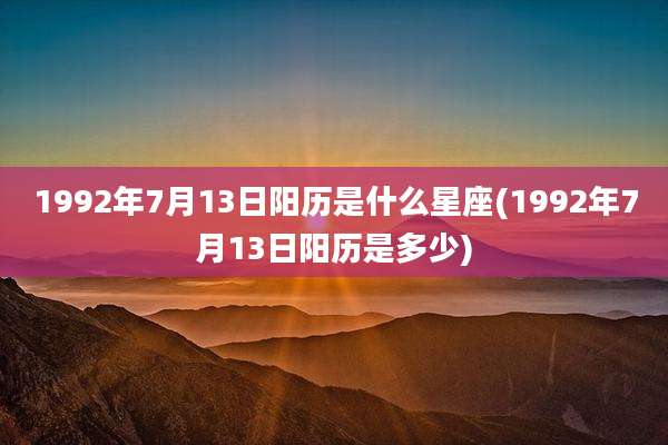 1992年7月13日阳历是什么星座(1992年7月13日阳历是多少)