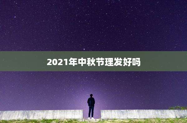 2021年中秋节理发好吗