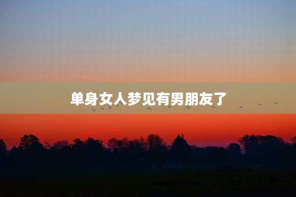 单身女人梦见有男朋友了