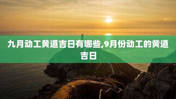 九月动工黄道吉日有哪些,9月份动工的黄道吉日