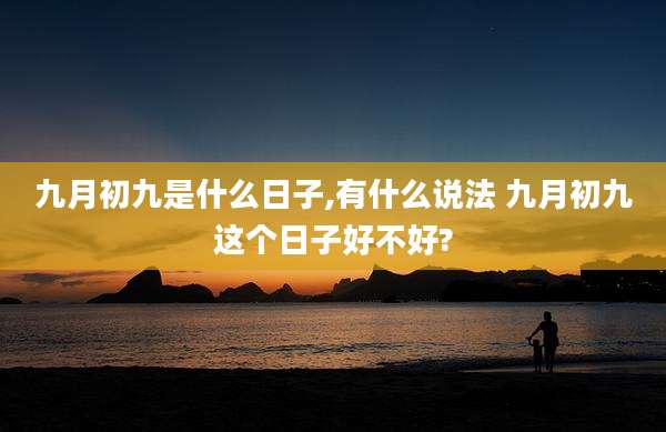 九月初九是什么日子,有什么说法 九月初九这个日子好不好?