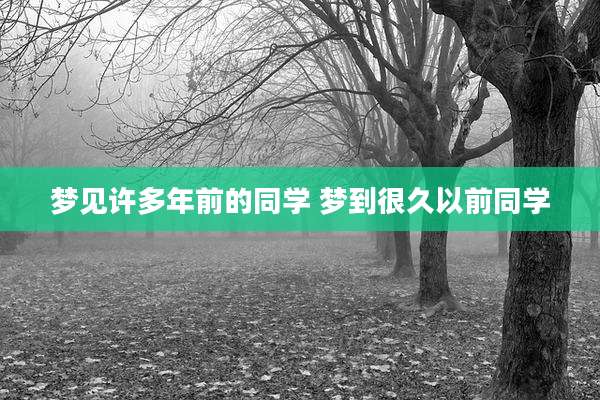 梦见许多年前的同学 梦到很久以前同学
