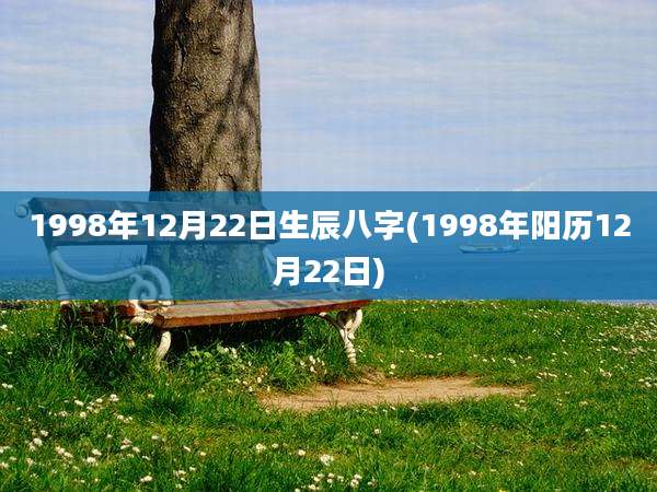 1998年12月22日生辰八字(1998年阳历12月22日)
