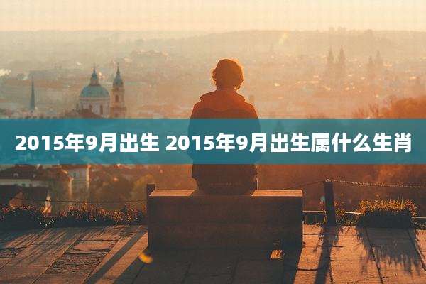 2015年9月出生 2015年9月出生属什么生肖