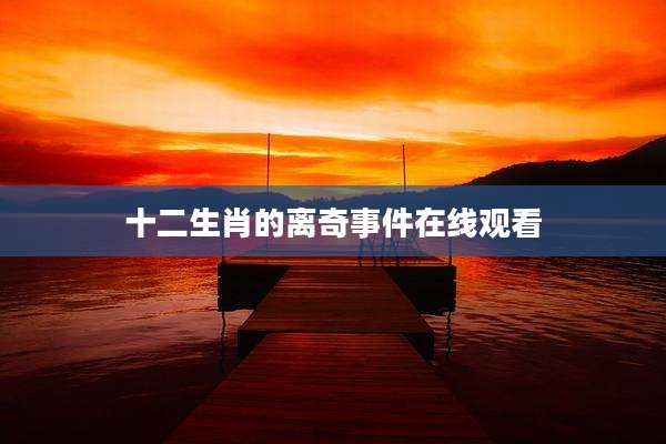 十二生肖的离奇事件在线观看