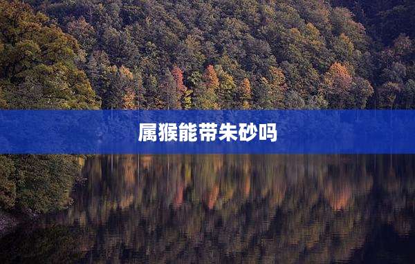 属猴能带朱砂吗