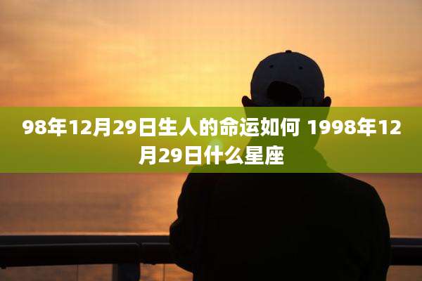 98年12月29日生人的命运如何 1998年12月29日什么星座