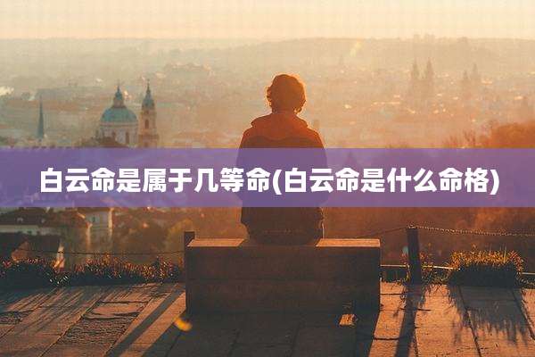 白云命是属于几等命(白云命是什么命格)