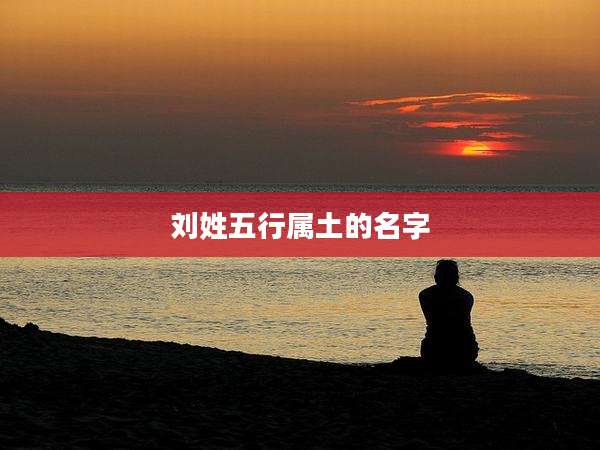 刘姓五行属土的名字