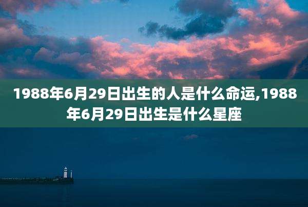 1988年6月29日出生的人是什么命运,1988年6月29日出生是什么星座