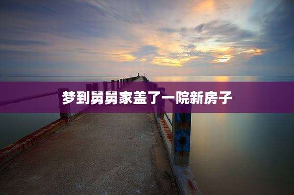 梦到舅舅家盖了一院新房子