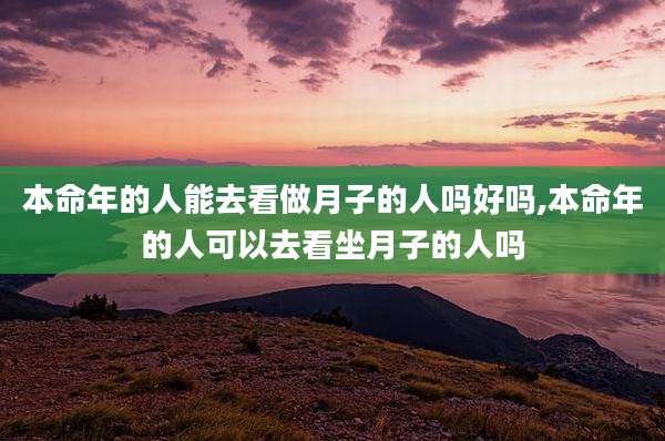 本命年的人能去看做月子的人吗好吗,本命年的人可以去看坐月子的人吗