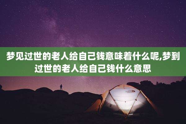 梦见过世的老人给自己钱意味着什么呢,梦到过世的老人给自己钱什么意思