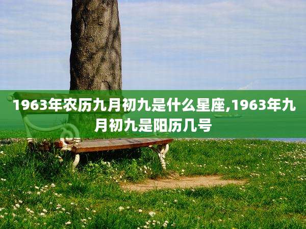 1963年农历九月初九是什么星座,1963年九月初九是阳历几号