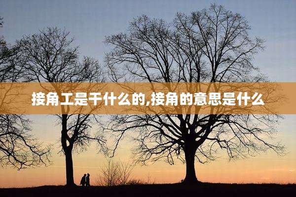 接角工是干什么的,接角的意思是什么