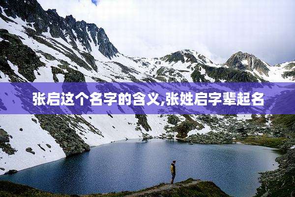 张启这个名字的含义,张姓启字辈起名