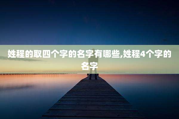 姓程的取四个字的名字有哪些,姓程4个字的名字