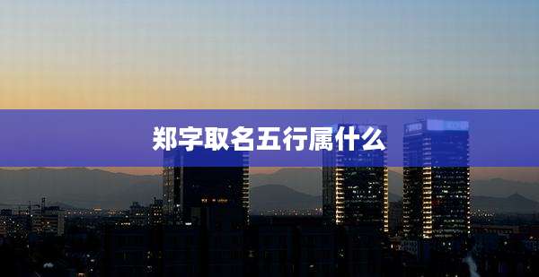郑字取名五行属什么